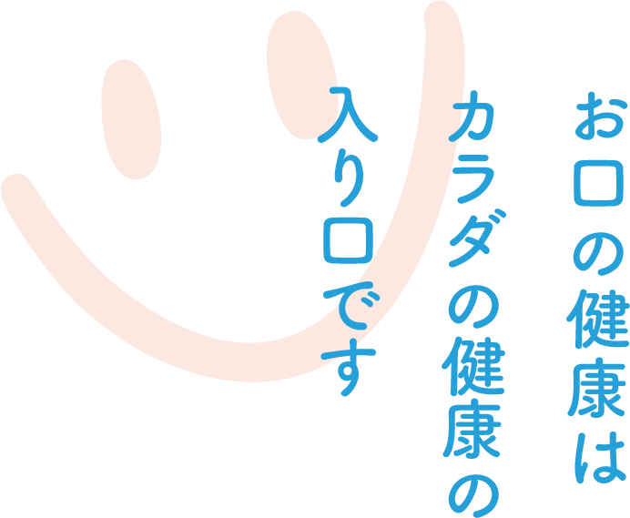 お口の健康はカラダの健康の入り口です